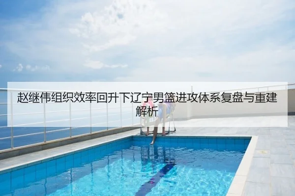 赵继伟组织效率回升下辽宁男篮进攻体系复盘与重建解析