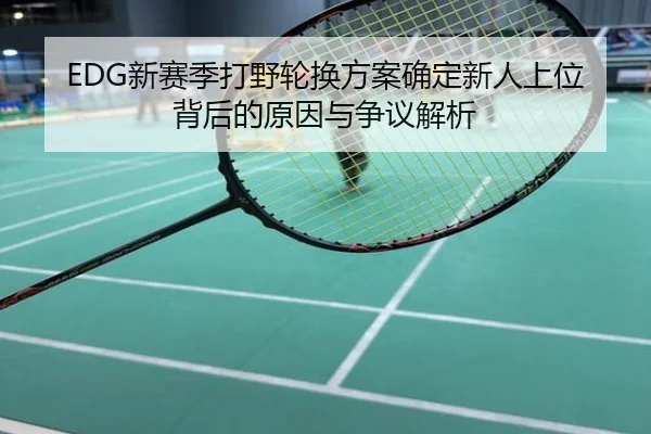 EDG新赛季打野轮换方案确定新人上位背后的原因与争议解析