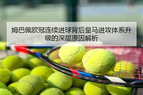 姆巴佩欧冠连续进球背后皇马进攻体系升级的深层原因解析